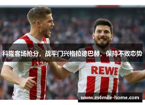 科隆客场抢分,战平门兴格拉德巴赫,保持不败态势