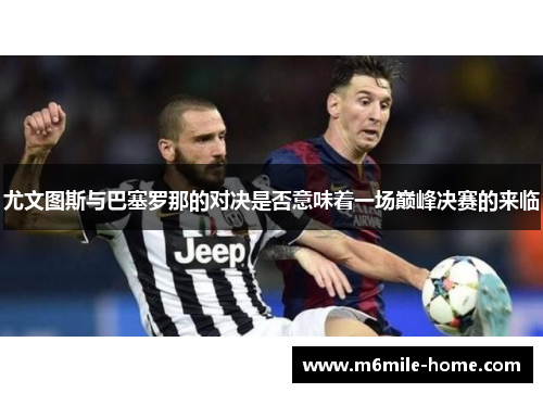 尤文图斯与巴塞罗那的对决是否意味着一场巅峰决赛的来临